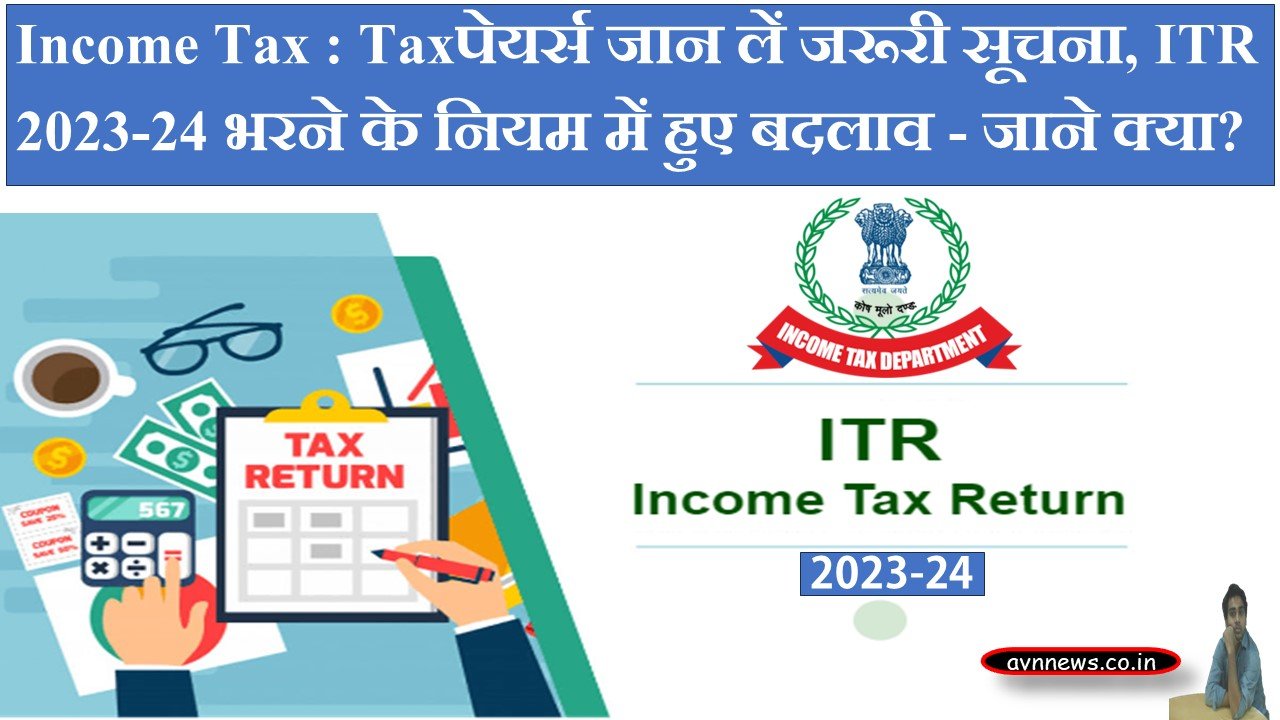 Income Tax : Taxपेयर्स जान लें जरूरी सूचना, ITR 2023-24 भरने के नियम में हुए बदलाव - जाने क्या ? -income-tax-tchanges-in-the-rules-for-filling-itr-2023-24