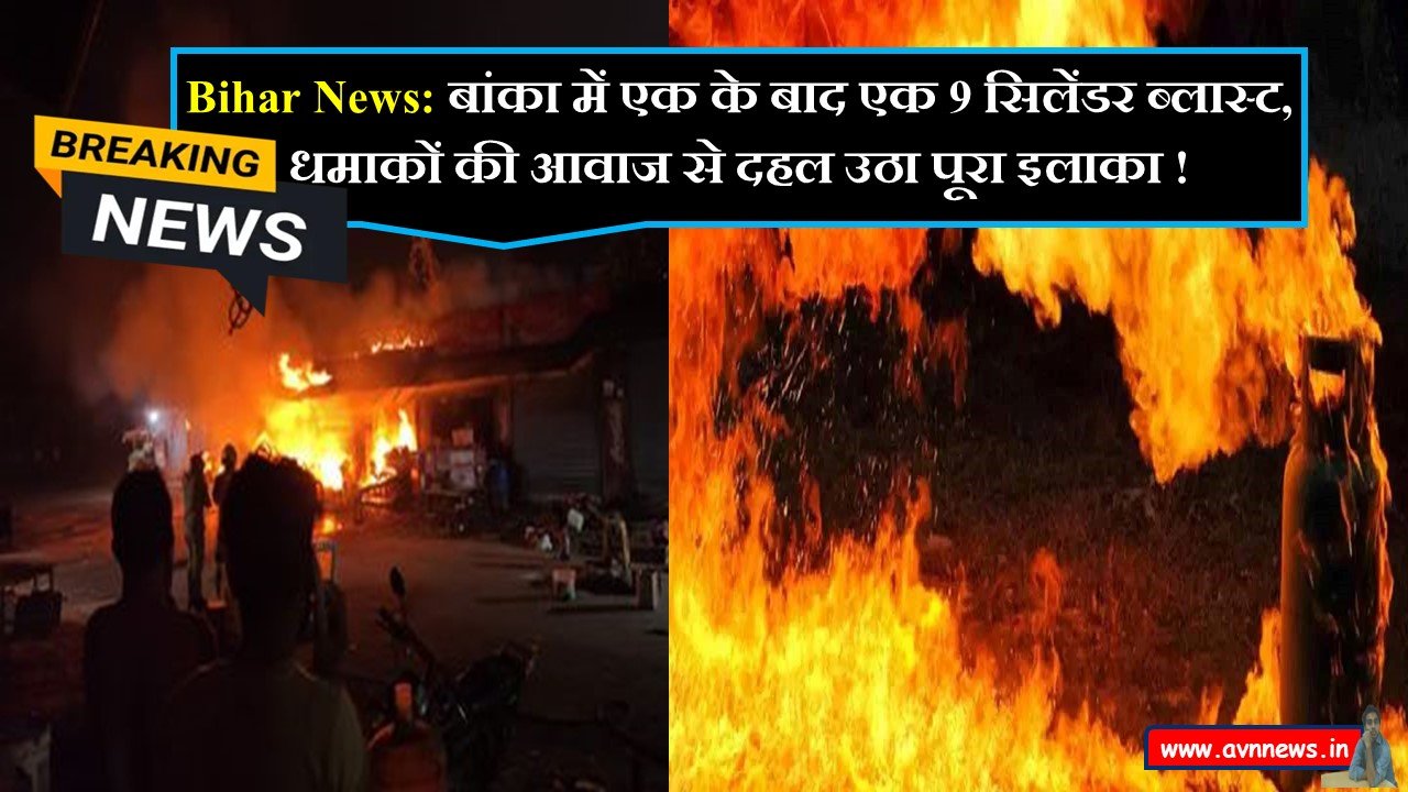बांका में एक के बाद एक 9 सिलेंडर ब्लास्ट