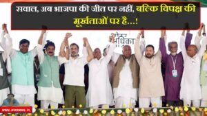 सवाल अब भाजपा की जीत पर नहीं, बल्कि विपक्ष की मूर्खताओं पर है..!