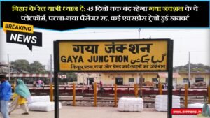 बिहार के रेल यात्री ध्यान दें: 45 दिनों तक बंद रहेगा गया जंक्शन के ये प्लेटफॉर्म