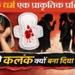 मासिक धर्म एक प्राकृतिक प्रक्रिया है,  फिर इसे कलंक क्यों बना दिया गया?..