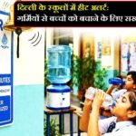 दिल्ली के स्कूलों में हीट अलर्ट: गर्मियों से बच्चों को बचाने के लिए सख्त निर्देश जारी..