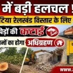 जमुई में बड़ी हलचल! झाझा–बटिया रेलखंड विस्तार के लिए 2700 पेड़ों की कटाई और 32+ मकानों का होगा अधिग्रहण..